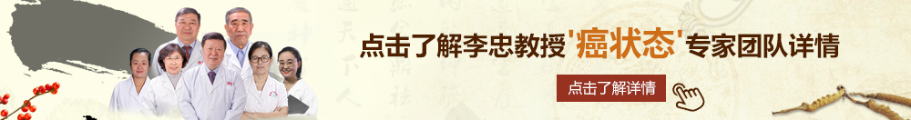 怼嫩逼是av北京御方堂李忠教授“癌状态”专家团队详细信息